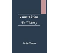 From Vision to Victory- a daily plannar for Intentional Living, staying focused, organized and inspired: Set Goals, track progress, and reflect daily