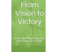From Vision to Victory: Define Your Why, Design Your How, Dominate Your Life