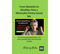 From Wasteful to Wealthy: How a Minimalist Pantry Saved Me: No more buying duplicates. No more wasted food. Just massive savings (Smart Saver Saturday ... minimalist living & frugal living stories)