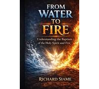 From Water to Fire: Understanding the Baptism of the Holy Spirit and Fire (The Freedom and Power in Christ Series)