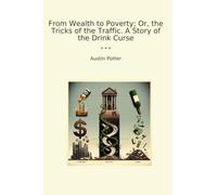 From Wealth to Poverty; Or, the Tricks of the Traffic. A Story of the Drink Curse (Classic Books)