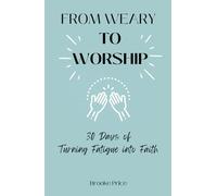 From Weary to Worship: 30 Days of Turning Fatigue into Faith