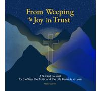 From Weeping to Joy in Trust:: A Guided Journal for the Way, the Truth and the Life Remade in Love
