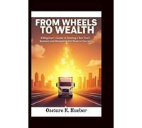 From wheels to wealth: A beginners guide to starting a box truck business and navigating the road to success (My Trucking Success)