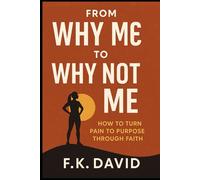 FROM WHY ME TO WHY NOT ME: How to Turn Pain to Purpose through faith