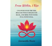 From Within, I Rise: Uncover your truths, release what holds you back, and rise into your full potential.