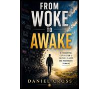 From Woke to Awake: Culture, Clarity, and Independent Thinking: A Thoughtful Guide to Modern Culture, Critical Thinking, Social Influence, Communication, and Finding Clarity in a Reactive World