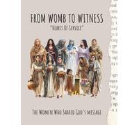 FROM WOMB TO WITNESS: The Women Who Shared God's Message (LESSONS FOR TODAY FROM THE WOMEN OF THE BIBLE)