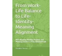 From Work-Life Balance to Life-Identity-Meaning Alignment: How Aligning Identity, Purpose, and Meaning Creates a Truly Balanced Life