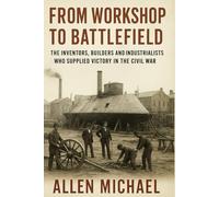 From workshop to Battlefield: The inventors, builders and industrialists who supplied victory in the civil war