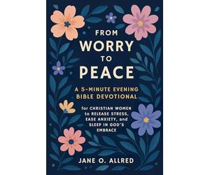 From Worry to Peace: A 5-Minute Evening Bible Devotional for Christian Women to Release Stress, Ease Anxiety, and Sleep in God’s Embrace