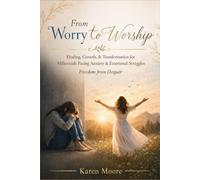 From Worry to Worship: How Faith-Filled Millennials Overcome Anxiety, Fear s Mental Overload: Millennials Emotional, Mental, s Spiritual Challenges of Anxiety
