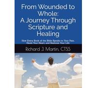 From Wounded to Whole: A Journey Through Scripture and Healing: How Every Book of the Bible Speaks to Your Pain, Heals Your Heart, and Restores Your Life