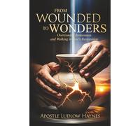 From Wounded to Wonders: Overcoming Brokenness and Walking in God's Restoration