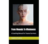 From Wounds To Wholeness: A Coaching Manual For Trauma Survivors