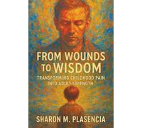 From Wounds to Wisdom: Transforming Childhood Pain into Adult Strength