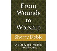 From Wounds to Worship: A Journey Into Freedom Through Christ