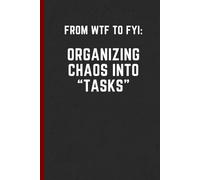 From WTF to FYI: Organizing Chaos into "Tasks": Funny Notebook for Work, Gag Gift, Boss, Office, Secret Santa Gift for Coworker (Lined Journal with To Do's and Free space)