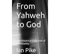 From Yahweh to God: The Historical Evolution of Christianity (The Evolution of God Series)