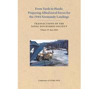 From Yards to Hards: Preparing Allied naval forces for the 1944 Normandy Landings (Transactions of The Naval Dockyards Society)