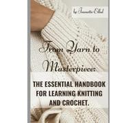 From Yarn to Masterpiece.: The essential Handbook for Learning Crochet and Knitting.