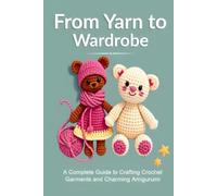 From Yarn to Wardrobe: A Complete Guide to Crafting Crochet Garments and Charming Amigurumi