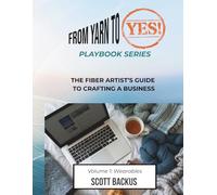 FROM YARN TO YES Volume 1: Wearables: The Fiber Artist's Guide to Crafting a Business