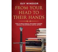 From Your Head to Their Hands: How to write, publish, and market training manuals for Historical Martial Artists