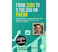 From Zero to $100,000 on Fiverr: My Real Journey, Failures, Recovery, and Proven Strategies to Rank, Survive Algorithm Changes, and Build Long-Term Freelance Income