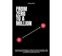 From Zero to a Million: Proven Strategies, Step-by-Step Systems, and Real-World Lessons to Build a Million-Dollar Business from Scratch