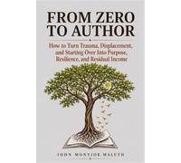 From Zero to Author: How to Turn Trauma, Displacement, and Starting Over Into Purpose, Resilience, and Residual Income: 1 (From Zero Series)