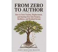 From Zero to Author: How to Turn Trauma, Displacement, and Starting Over Into Purpose, Resilience, and Residual Income (From Zero Series)