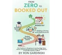 From Zero to Booked Out: The Freelancer's Roadmap to Landing High-Value Clients, Commanding Premium Rates, and Building a Predictable Pipeline of Work
