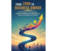 From Zero to Business Owner: The Self-Taught Pro's Roadmap to Building a Profitable System, Managing Your Finances, and Scaling Your Enterprise