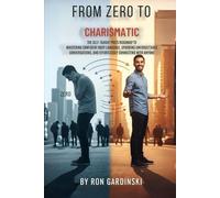 From Zero to Charismatic: The Self-Taught Pro's Roadmap to Mastering Confident Body Language, Sparking Unforgettable Conversations, and Effortlessly Connecting with Anyone (From Zero to Dealmaker)