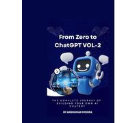 From Zero to ChatGPT VOL-2: The Complete Journey of Building Your Own AI Chatbot (50 AI Tools transforming life skills)