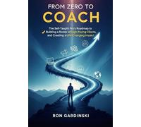 From Zero to Coach: The Self-Taught Pro's Roadmap to Mastering a Powerful Coaching Framework, Building a Roster of High-Paying Clients, and Creating a ... Impact. (The 'From Zero to...' Series)