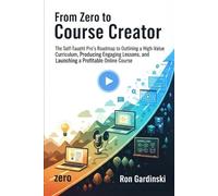 From Zero to Course Creator: The Self-Taught Pro's Roadmap to Designing a High-Value Curriculum, Recording Engaging Lessons, and Launching a Profitable Online Course