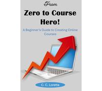 From Zero to Course Hero!: A Beginner's Guide to Creating Online Courses