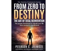 From Zero To Destiny: The art of total Reinvention: The proven framework to rebuild your life from survival to significance