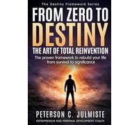 From Zero To Destiny: The art of total Reinvention: The proven framework to rebuild your life from survival to significance