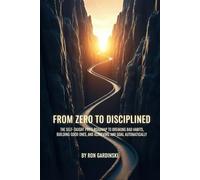 From Zero to Disciplined: The Self-Taught Pro's Roadmap to Breaking Bad Habits, Building Good Ones, and Achieving Any Goal Automatically (The 'From Zero to...' Series)
