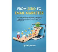 From Zero to Email Marketer: The Self-Taught Pro's Roadmap to Building a Loyal Subscriber List, Writing Emails That Get Opened, and Turning a List into a Business (From Zero to Marketing Master)