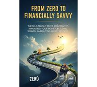 From Zero to Financially Savvy: The Self-Taught Pro's Roadmap to Managing Your Money, Building Your Wealth, and Buying Your Freedom