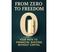 From Zero to Freedom: The Path to Financial Success Without Capital