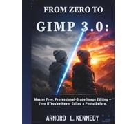 From Zero to GIMP 3.0:: Master Free, Professional-Grade Image Editing - Even If You've Never Edited a Photo Before.