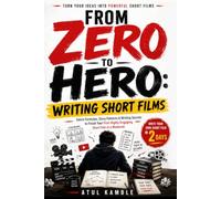 From Zero to Hero: Writing Short Films: Genre Formulas, Story Patterns & Writing Secrets to Finish Your First Highly Engaging Short Film in a Weekend