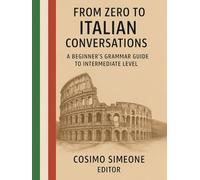 From Zero to Italian Conversations: A Beginner’s Grammar Guide to Intermediate Level: A Beginner’s Grammar Guide to Intermediate Level