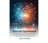 From Zero to Optimized: The Self-Taught Systems Consultant's Roadmap to Mastering Workflow Automation, Building Scalable Processes, and Becoming an ... Operations Pro (The 'From Zero to...' Series)