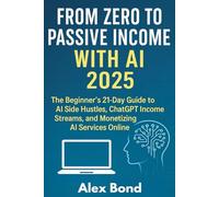 From Zero to Passive Income with AI 2025: The Beginner's 21-Day Guide to AI Side Hustles, ChatGPT Income Streams, and Monetizing AI Services Online